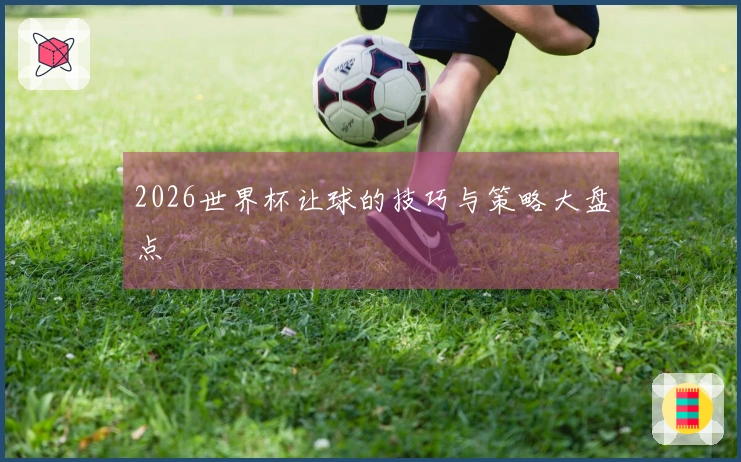 2026世界杯让球的技巧与策略大盘点