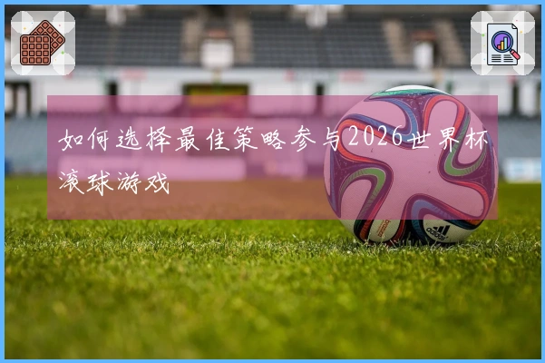 如何选择最佳策略参与2026世界杯滚球游戏