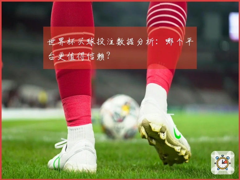 世界杯买球投注数据分析：哪个平台更值得信赖？
