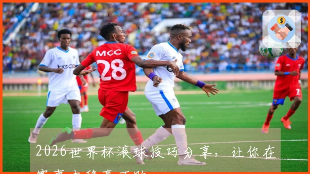 2026世界杯滚球技巧分享，让你在赛事中稳赢不败