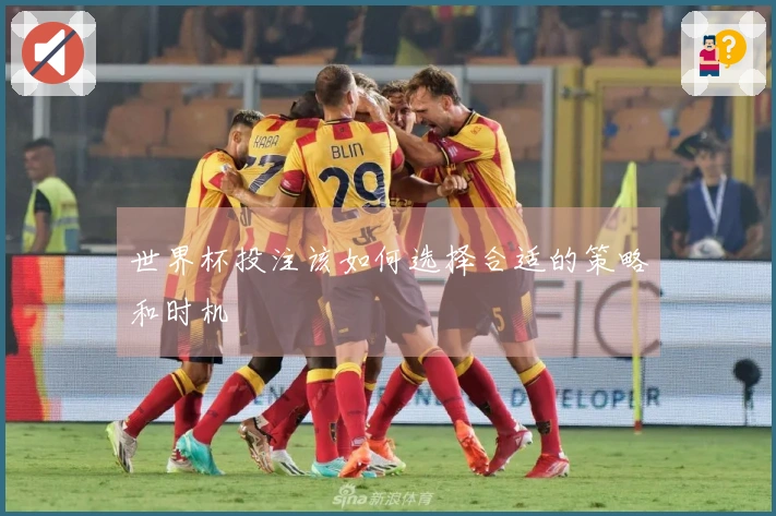 世界杯投注该如何选择合适的策略和时机