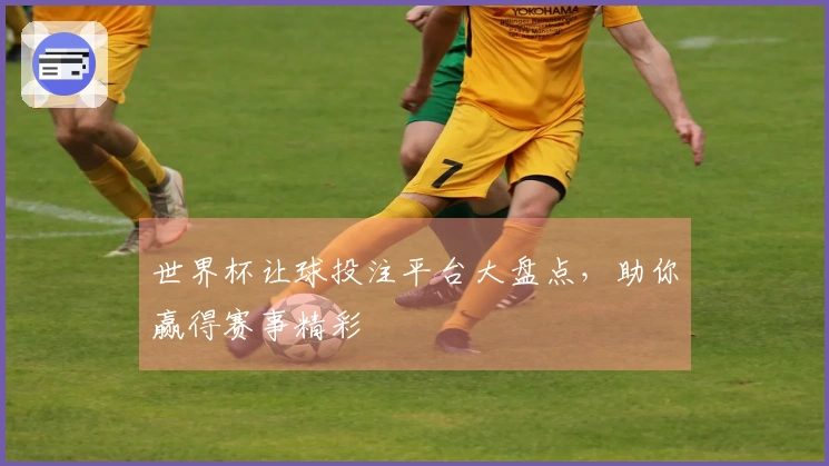 世界杯让球投注平台大盘点，助你赢得赛事精彩