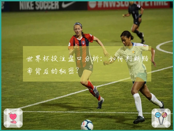 世界杯投注盘口分析：如何判断赔率背后的秘密？