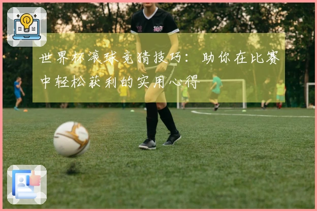 世界杯滚球竞猜技巧：助你在比赛中轻松获利的实用心得