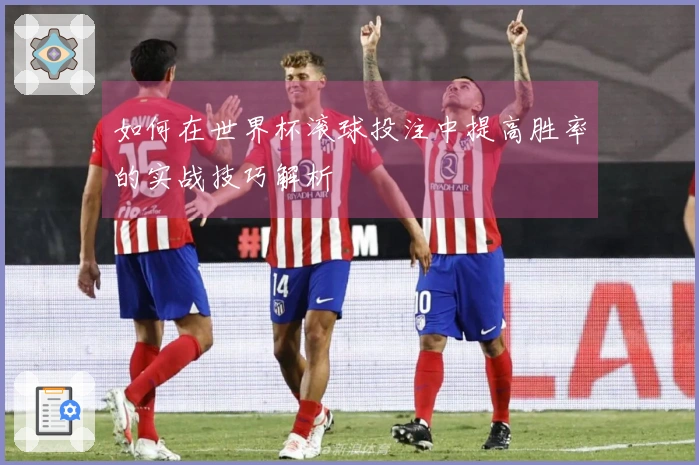 如何在世界杯滚球投注中提高胜率的实战技巧解析