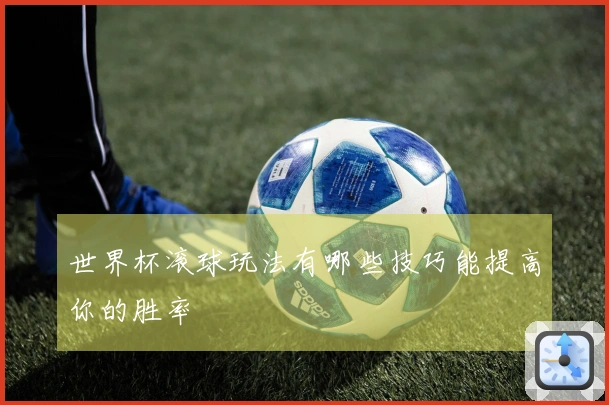 世界杯滚球玩法有哪些技巧能提高你的胜率