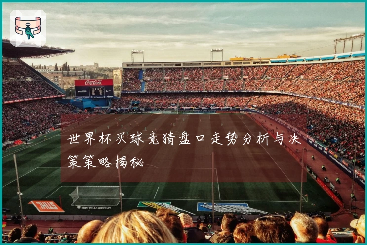 世界杯买球竞猜盘口走势分析与决策策略揭秘