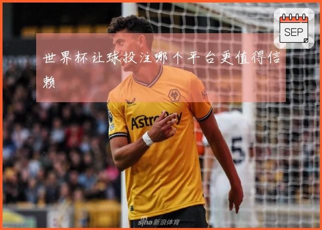 世界杯让球投注哪个平台更值得信赖