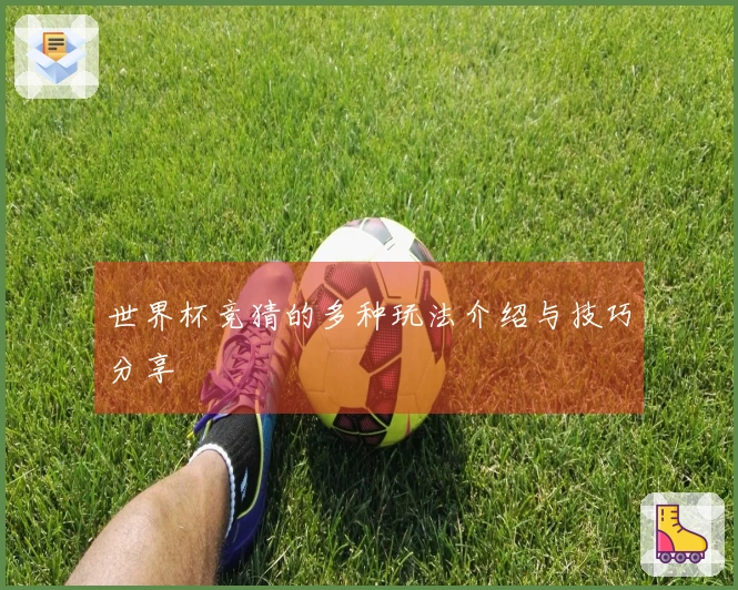 世界杯竞猜的多种玩法介绍与技巧分享