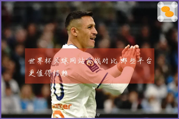 世界杯买球网站实战对比 哪些平台更值得信赖