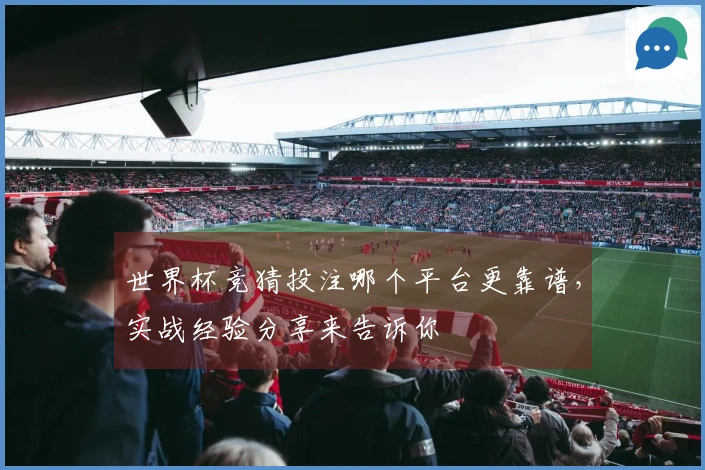 世界杯竞猜投注哪个平台更靠谱，实战经验分享来告诉你