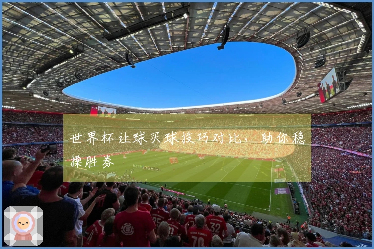 世界杯让球买球技巧对比，助你稳操胜券