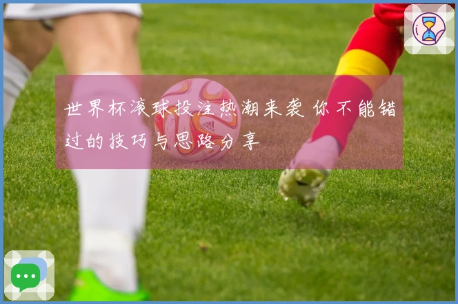 世界杯滚球投注热潮来袭 你不能错过的技巧与思路分享