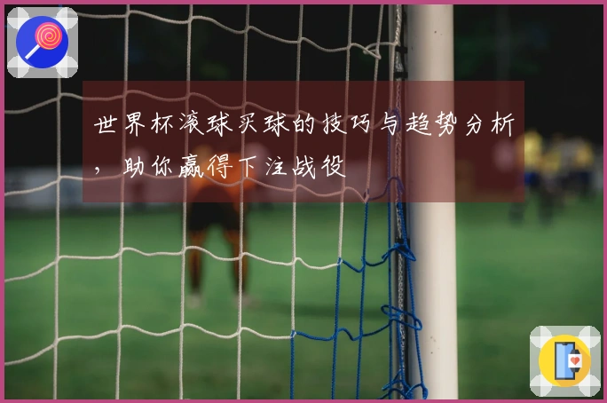 世界杯滚球买球的技巧与趋势分析，助你赢得下注战役