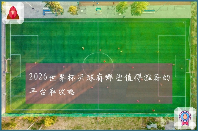 2026世界杯买球有哪些值得推荐的平台和攻略
