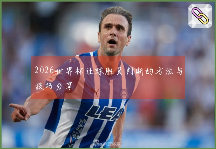 2026世界杯让球胜负判断的方法与技巧分享