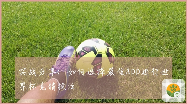 实战分享:如何选择最佳App进行世界杯竞猜投注