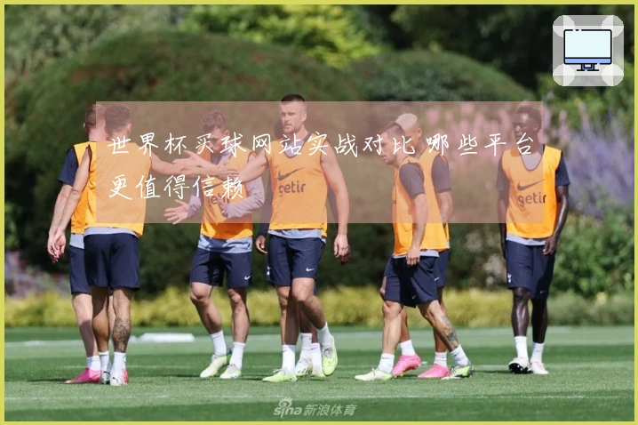 世界杯买球网站实战对比 哪些平台更值得信赖