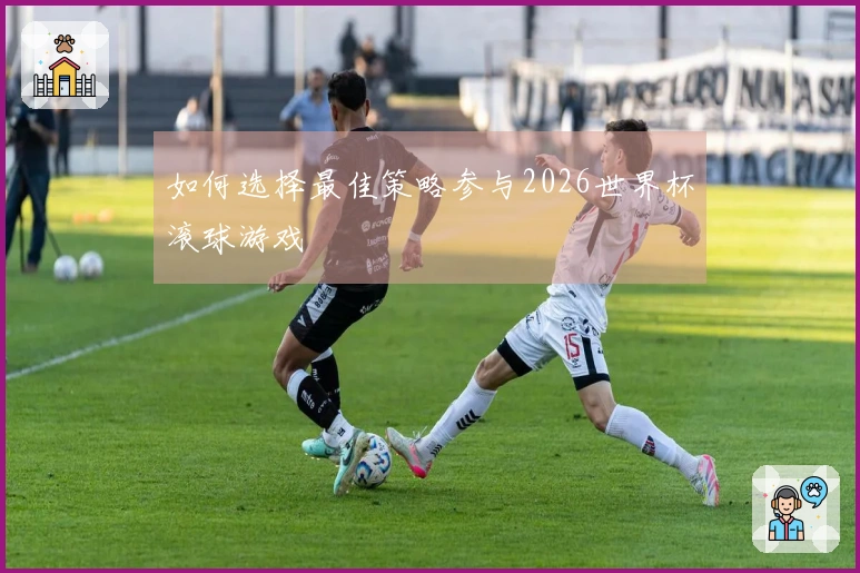 如何选择最佳策略参与2026世界杯滚球游戏