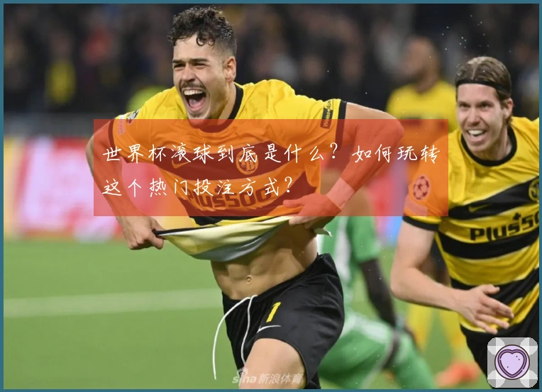世界杯滚球到底是什么？如何玩转这个热门投注方式？